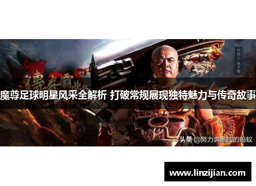 魔尊足球明星风采全解析 打破常规展现独特魅力与传奇故事