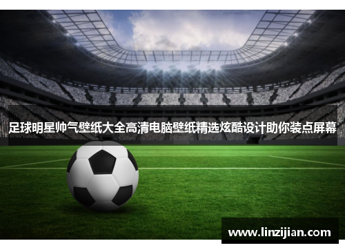 足球明星帅气壁纸大全高清电脑壁纸精选炫酷设计助你装点屏幕