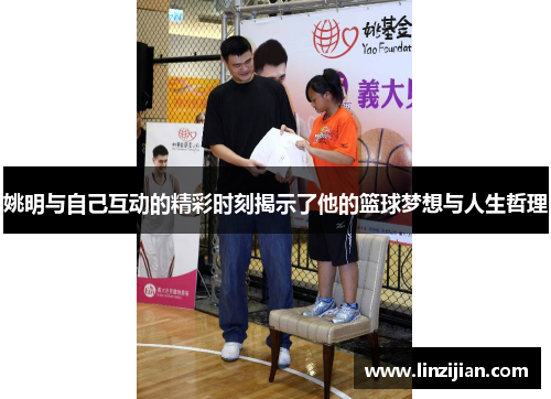 姚明与自己互动的精彩时刻揭示了他的篮球梦想与人生哲理