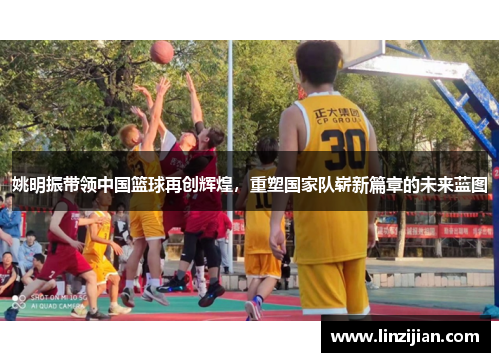 姚明振带领中国篮球再创辉煌，重塑国家队崭新篇章的未来蓝图
