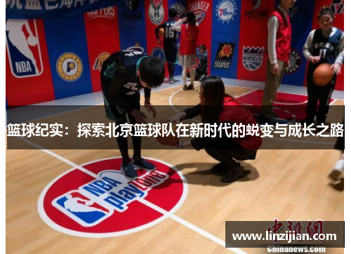 篮球纪实：探索北京篮球队在新时代的蜕变与成长之路