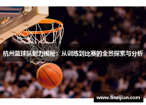 杭州篮球队耐力揭秘：从训练到比赛的全景探索与分析