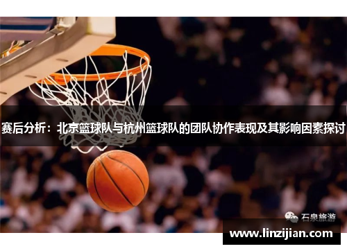 赛后分析：北京篮球队与杭州篮球队的团队协作表现及其影响因素探讨