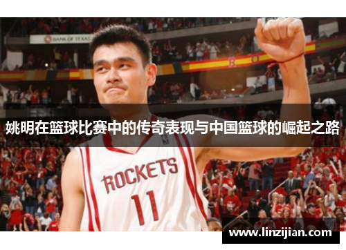 姚明在篮球比赛中的传奇表现与中国篮球的崛起之路
