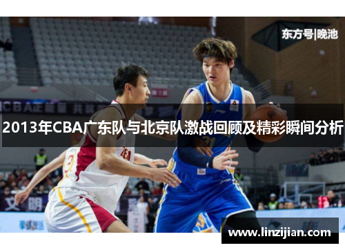 2013年CBA广东队与北京队激战回顾及精彩瞬间分析