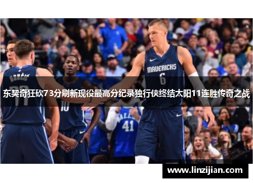 东契奇狂砍73分刷新现役最高分纪录独行侠终结太阳11连胜传奇之战