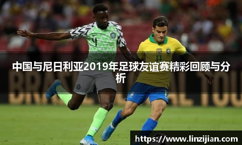 333体育中国与尼日利亚2019年足球友谊赛精彩回顾与分析